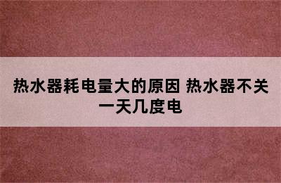 热水器耗电量大的原因 热水器不关一天几度电